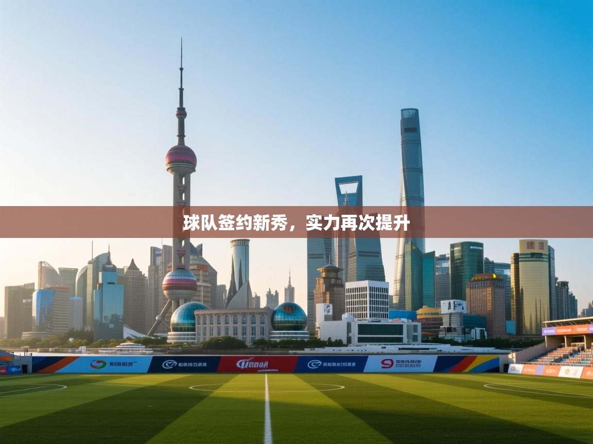 球队签约新秀,实力再次提升 第1张