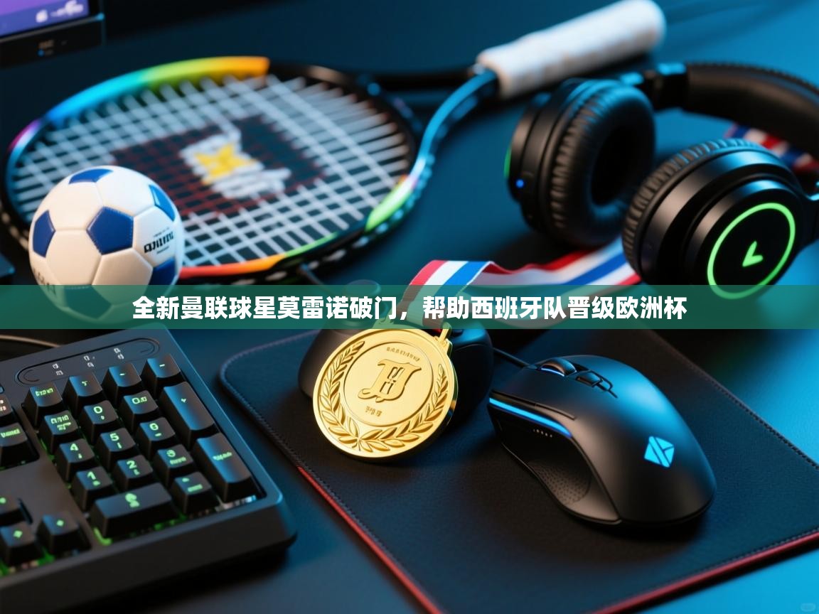 全新曼联球星莫雷诺破门，帮助西班牙队晋级欧洲杯  第1张