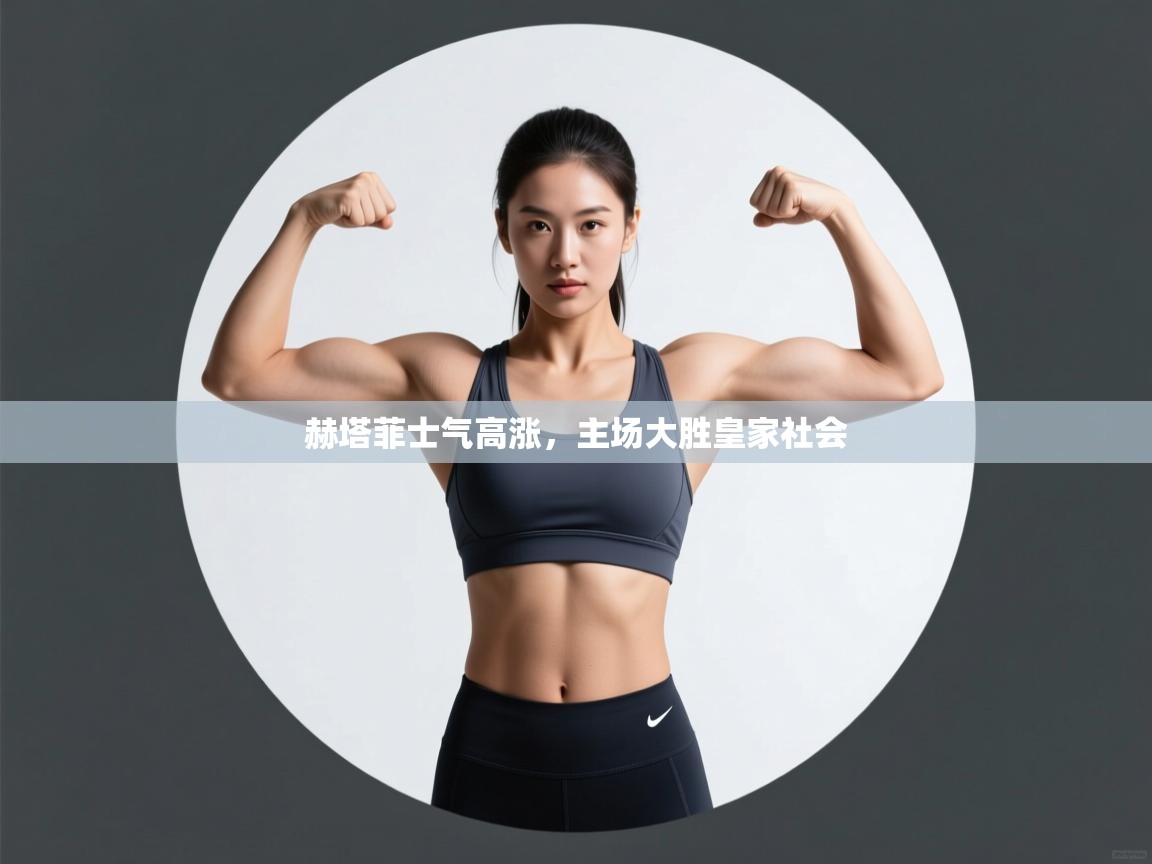 赫塔菲士气高涨,主场大胜皇家社会 第1张