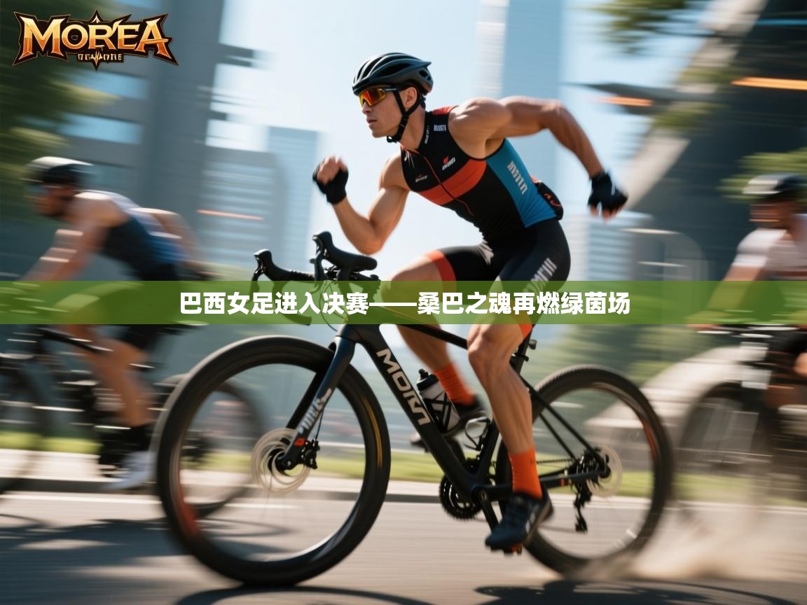 巴西女足进入决赛——桑巴之魂再燃绿茵场 第1张