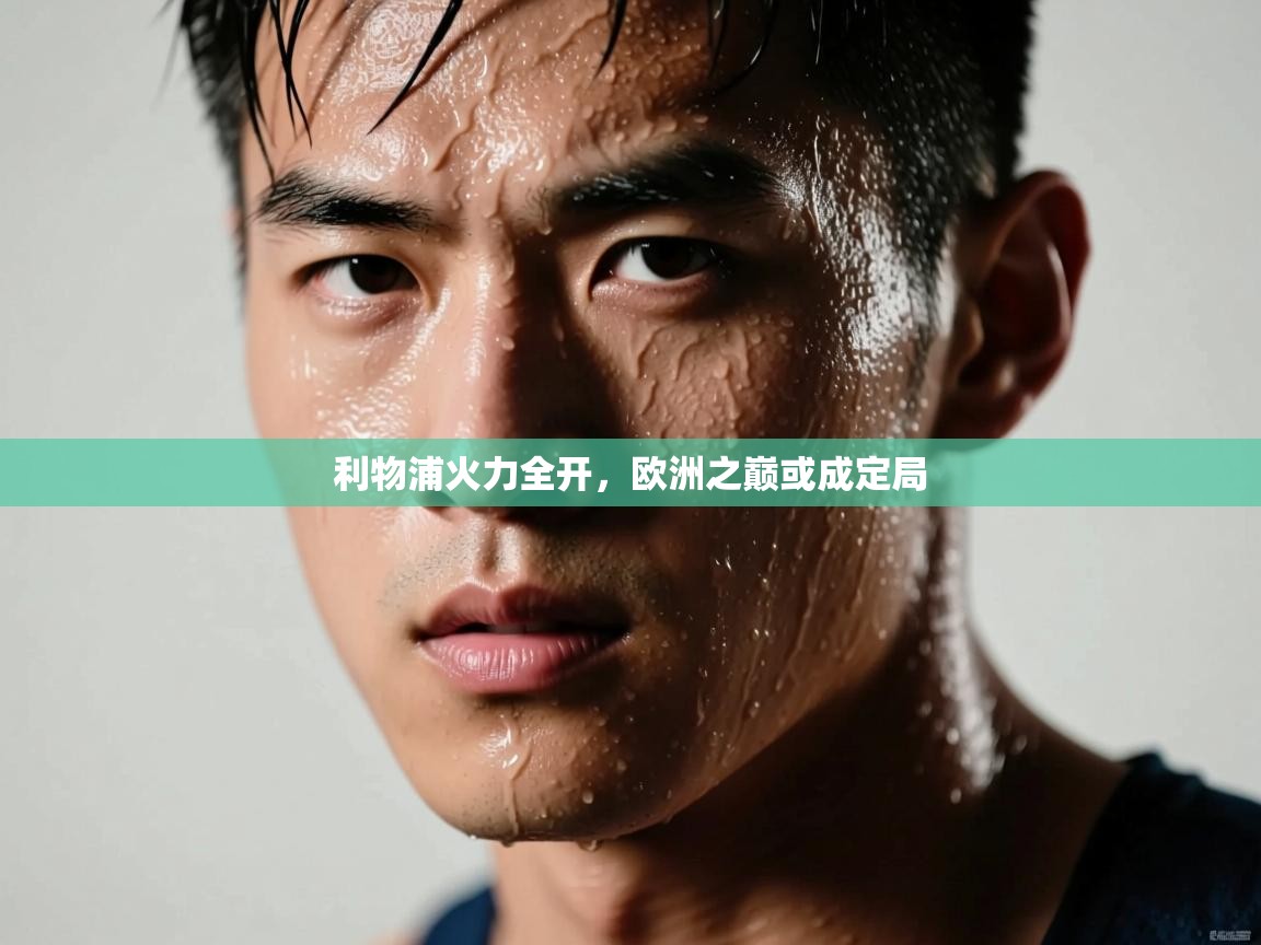 利物浦火力全开,欧洲之巅或成定局 第2张