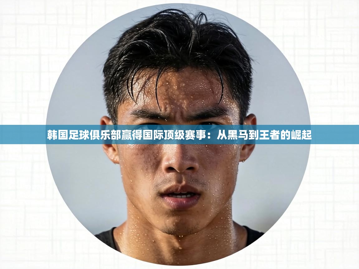 韩国足球俱乐部赢得国际顶级赛事：从黑马到王者的崛起  第2张